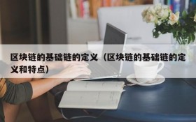 区块链的基础链的定义(区块链的基础链的定义和特点)