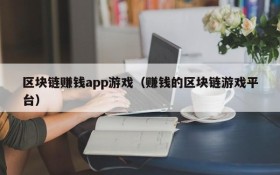 区块链赚钱app游戏(赚钱的区块链游戏平台)