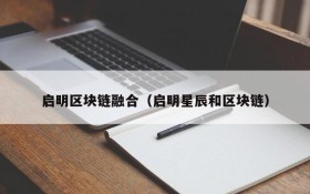 启明区块链融合(启明星辰和区块链)