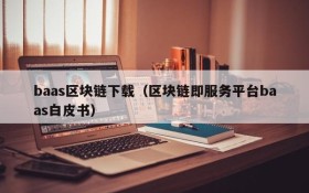 baas区块链下载(区块链即服务平台baas白皮书)