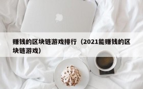 赚钱的区块链游戏排行(2021能赚钱的区块链游戏)