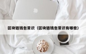 区块链钱包常识(区块链钱包常识有哪些)