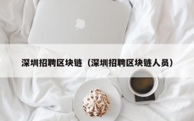 深圳招聘区块链(深圳招聘区块链人员)