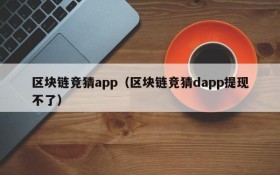 区块链竞猜app(区块链竞猜dapp提现不了)