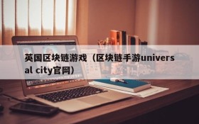 英国区块链游戏(区块链手游universal city官网)