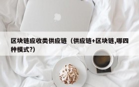 区块链应收类供应链(供应链+区块链,哪四种模式?)