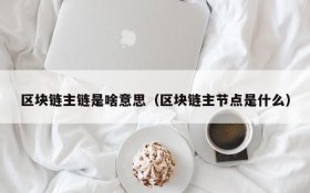 区块链主链是啥意思(区块链主节点是什么)