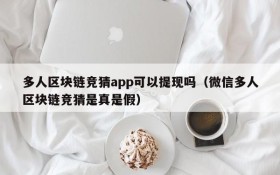 多人区块链竞猜app可以提现吗（微信多人区块链竞猜是真是假）