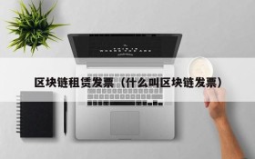 区块链租赁发票(什么叫区块链发票)
