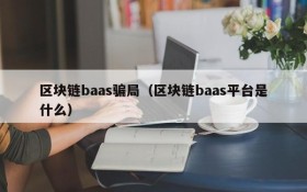 区块链baas骗局(区块链baas平台是什么)