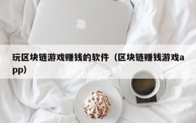 玩区块链游戏赚钱的软件(区块链赚钱游戏app)