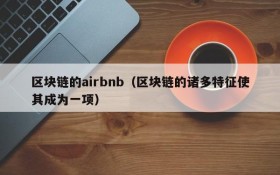 区块链的airbnb(区块链的诸多特征使其成为一项)
