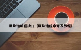区块链编程接口(区块链程序开发教程)