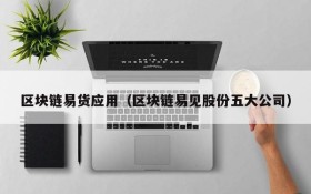 区块链易货应用(区块链易见股份五大公司)