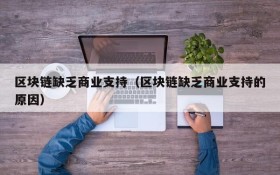 区块链缺乏商业支持(区块链缺乏商业支持的原因)