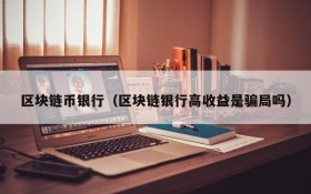 区块链币银行（区块链银行高收益是骗局吗）