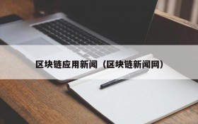 区块链应用新闻(区块链新闻网)