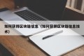 如何获得区块链信息（如何获得区块链信息技术）
