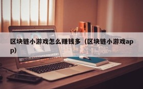 区块链小游戏怎么赚钱多(区块链小游戏app)