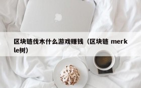 区块链伐木什么游戏赚钱(区块链 merkle树)