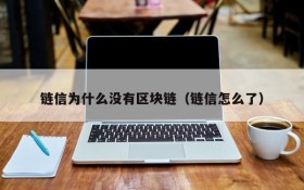 链信为什么没有区块链(链信怎么了)