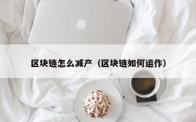 区块链怎么减产(区块链如何运作)
