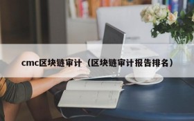 cmc区块链审计(区块链审计报告排名)