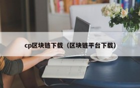 cp区块链下载(区块链平台下载)