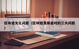 区块链文化问题(区块链发展面对的三大问题)