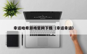 幸运哈希游戏官网下载(幸运幸运)