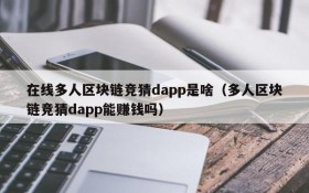 在线多人区块链竞猜dapp是啥(多人区块链竞猜dapp能赚钱吗)