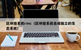 区块链系统rmc(区块链系统自成独立的生态系统)