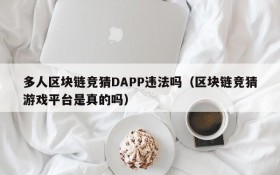 多人区块链竞猜DAPP违法吗（区块链竞猜游戏平台是真的吗）
