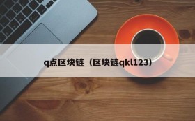 q点区块链(区块链qkl123)