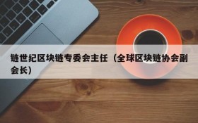 链世纪区块链专委会主任(全球区块链协会副会长)