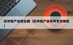 区块链产业链全图(区块链产业布局包括哪些)