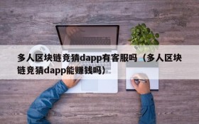 多人区块链竞猜dapp有客服吗(多人区块链竞猜dapp能赚钱吗)