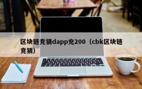 区块链竞猜dapp充200(cbk区块链竞猜)