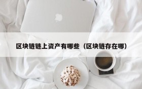 区块链链上资产有哪些(区块链存在哪)