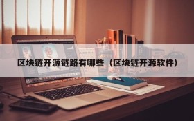区块链开源链路有哪些(区块链开源软件)