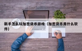 新手怎么玩加密货币游戏(加密货币用什么软件)