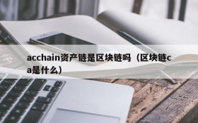 acchain资产链是区块链吗（区块链ca是什么）