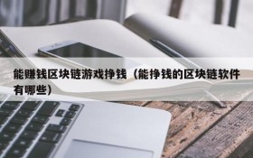 能赚钱区块链游戏挣钱(能挣钱的区块链软件有哪些)