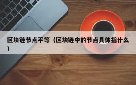 区块链节点平等(区块链中的节点具体指什么)