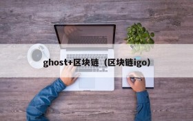 ghost+区块链(区块链igo)