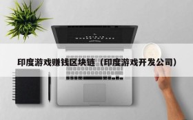 印度游戏赚钱区块链(印度游戏开发公司)