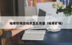 哈希牧场游戏币怎么充值(哈希矿场)
