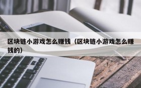 区块链小游戏怎么赚钱(区块链小游戏怎么赚钱的)