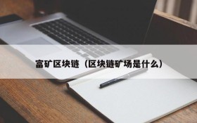 富矿区块链(区块链矿场是什么)