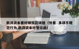 新湃资本看好娱乐区块链(快看 多项不规范行为,新湃资本吃警示函)